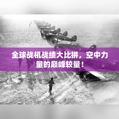 全球战机战绩大比拼，空中力量的巅峰较量！