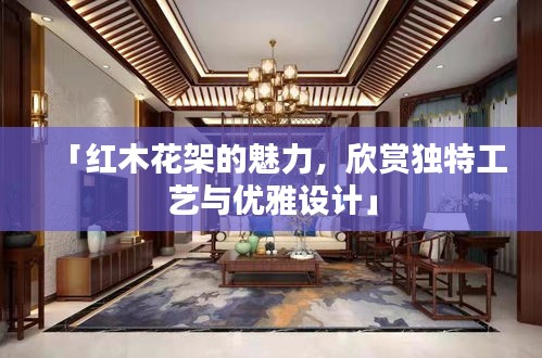 「红木花架的魅力，欣赏独特工艺与优雅设计」