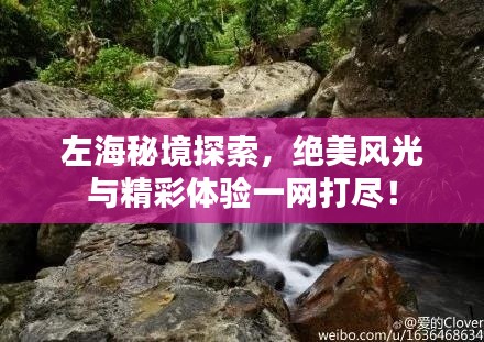 左海秘境探索，绝美风光与精彩体验一网打尽！
