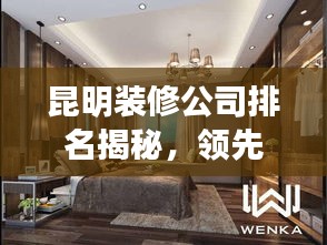 昆明装修公司排名揭秘，领先行业的佼佼者