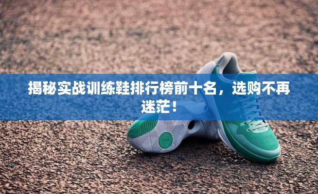 揭秘实战训练鞋排行榜前十名，选购不再迷茫！