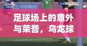 足球场上的意外与荣誉，乌龙球背后的后卫与世界排名挑战