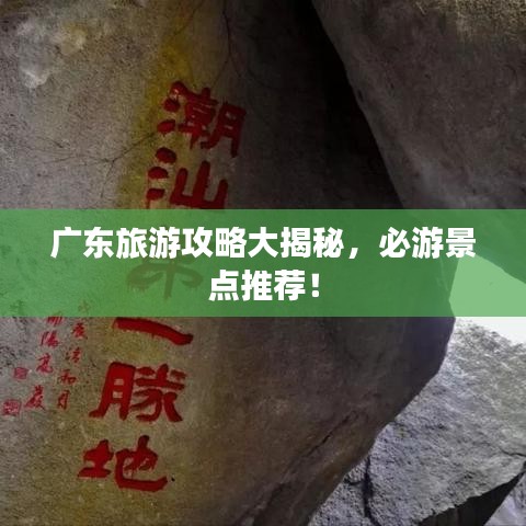 广东旅游攻略大揭秘，必游景点推荐！