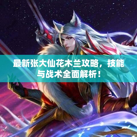最新张大仙花木兰攻略，技能与战术全面解析！