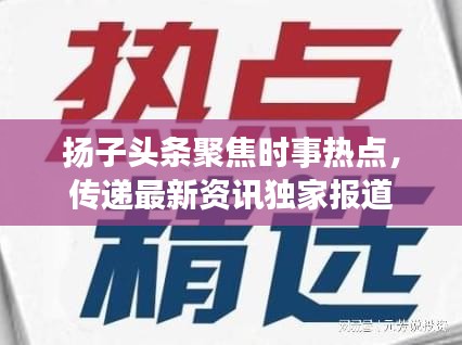 扬子头条聚焦时事热点，传递最新资讯独家报道