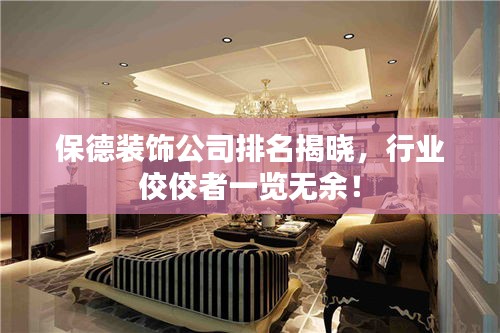 保德装饰公司排名揭晓，行业佼佼者一览无余！