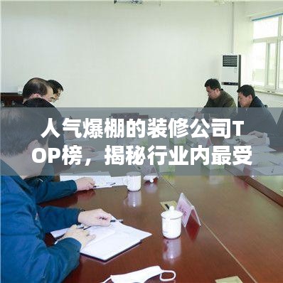 人气爆棚的装修公司TOP榜，揭秘行业内最受瞩目的领军企业
