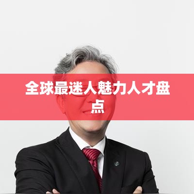 全球最迷人魅力人才盘点