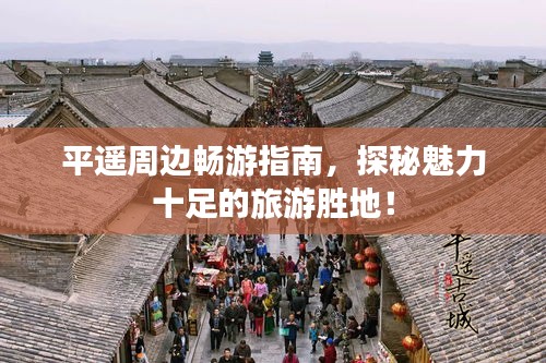 平遥周边畅游指南，探秘魅力十足的旅游胜地！