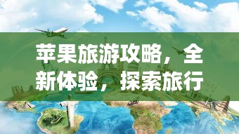 苹果旅游攻略，全新体验，探索旅行的不二之选