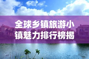 全球乡镇旅游小镇魅力排行榜揭晓！
