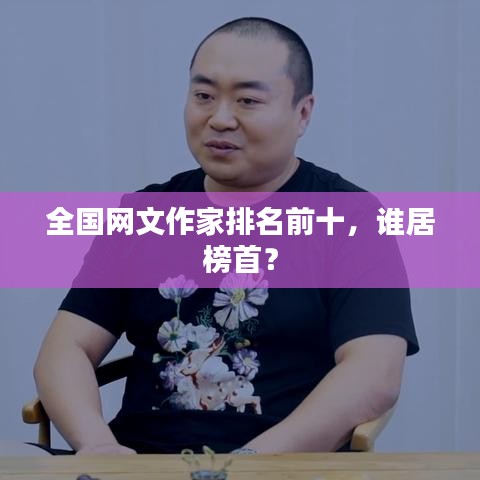 全国网文作家排名前十，谁居榜首？