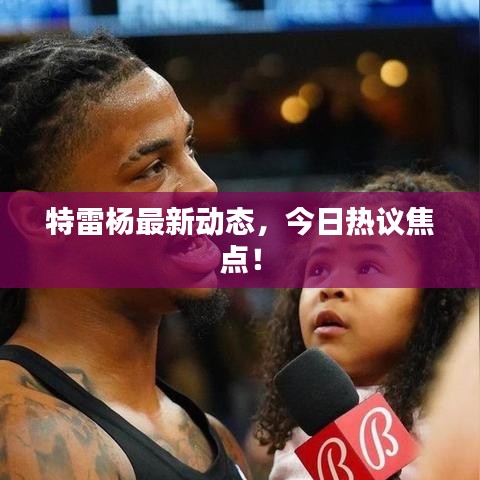 特雷杨最新动态，今日热议焦点！