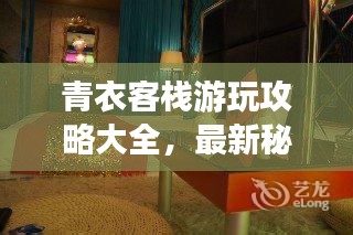 青衣客栈游玩攻略大全，最新秘籍一网打尽！