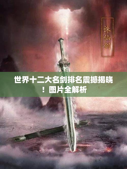 世界十二大名剑排名震撼揭晓！图片全解析