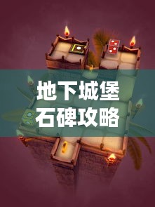 地下城堡石碑攻略大全，最新攻略助你轻松探索！