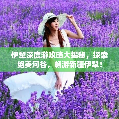 伊犁深度游攻略大揭秘，探索绝美河谷，畅游新疆伊犁！