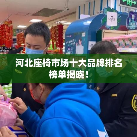 河北座椅市场十大品牌排名榜单揭晓！