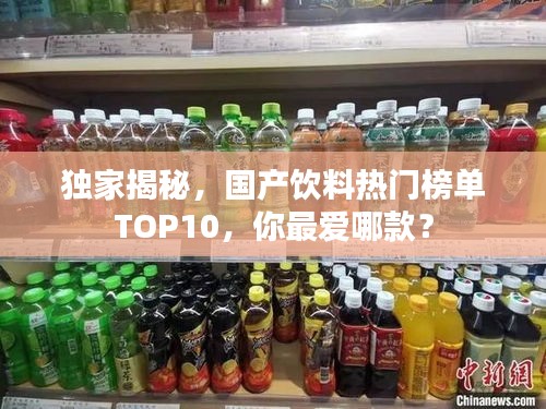 独家揭秘，国产饮料热门榜单TOP10，你最爱哪款？