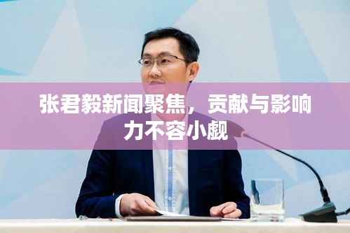 张君毅新闻聚焦，贡献与影响力不容小觑
