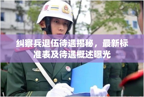 纠察兵退伍待遇揭秘，最新标准表及待遇概述曝光
