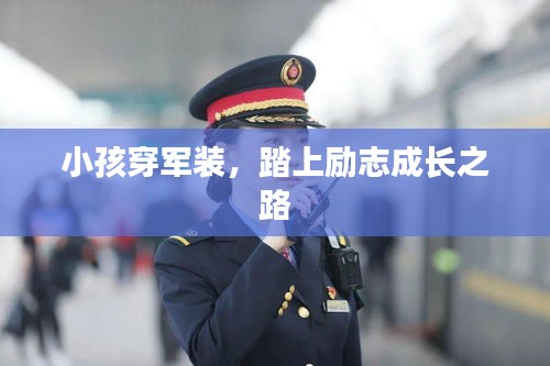 小孩穿军装，踏上励志成长之路
