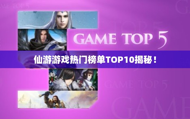 仙游游戏热门榜单TOP10揭秘！