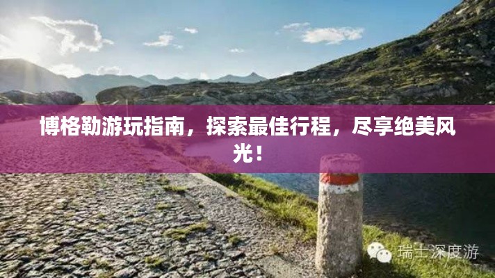 博格勒游玩指南，探索最佳行程，尽享绝美风光！