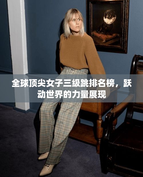 全球顶尖女子三级跳排名榜，跃动世界的力量展现