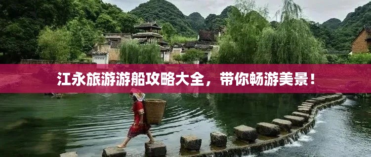 江永旅游游船攻略大全，带你畅游美景！