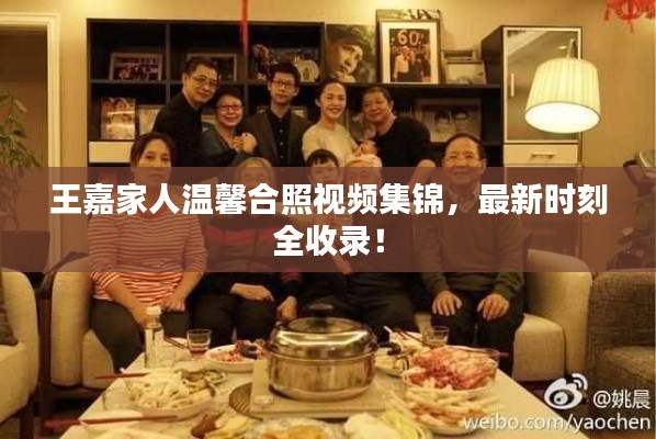 王嘉家人温馨合照视频集锦，最新时刻全收录！