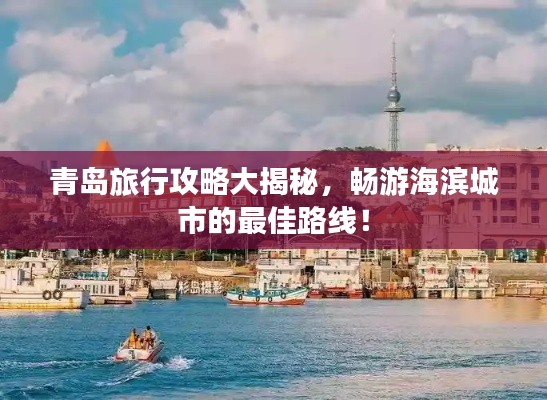 青岛旅行攻略大揭秘，畅游海滨城市的最佳路线！