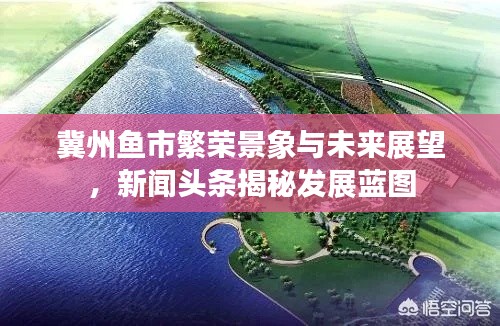 冀州鱼市繁荣景象与未来展望，新闻头条揭秘发展蓝图