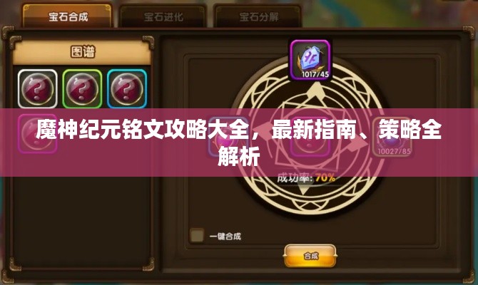 魔神纪元铭文攻略大全，最新指南、策略全解析