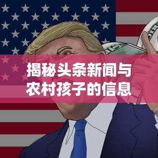 揭秘头条新闻与农村孩子的信息落差，探究背后的真相与挑战