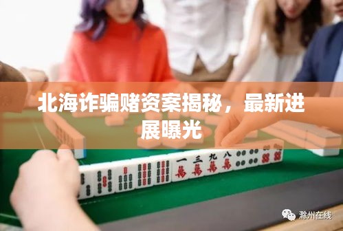 北海诈骗赌资案揭秘，最新进展曝光