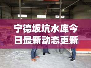 宁德坂坑水库今日最新动态更新