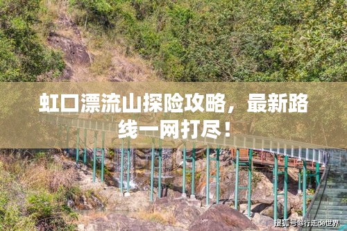 虹口漂流山探险攻略，最新路线一网打尽！