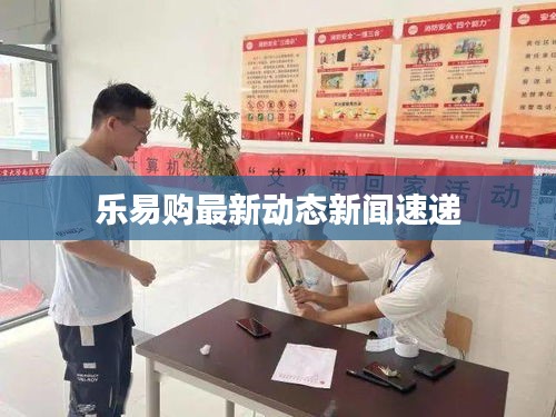 乐易购最新动态新闻速递