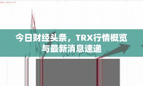 今日财经头条，TRX行情概览与最新消息速递