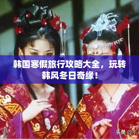韩国寒假旅行攻略大全，玩转韩风冬日奇缘！