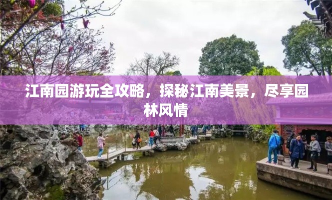 江南园游玩全攻略，探秘江南美景，尽享园林风情