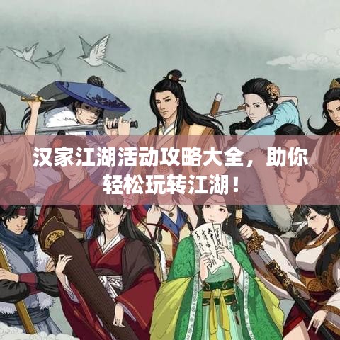 汉家江湖活动攻略大全，助你轻松玩转江湖！
