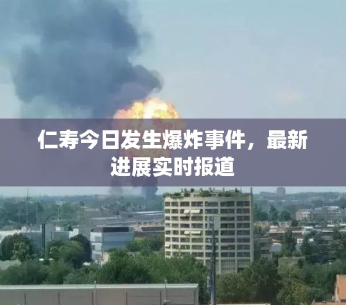 仁寿今日发生爆炸事件，最新进展实时报道