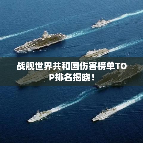 战舰世界共和国伤害榜单TOP排名揭晓！