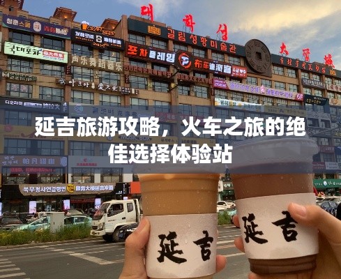延吉旅游攻略，火车之旅的绝佳选择体验站