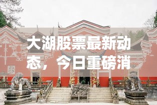 大湖股票最新动态，今日重磅消息一网打尽！