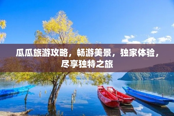 瓜瓜旅游攻略，畅游美景，独家体验，尽享独特之旅