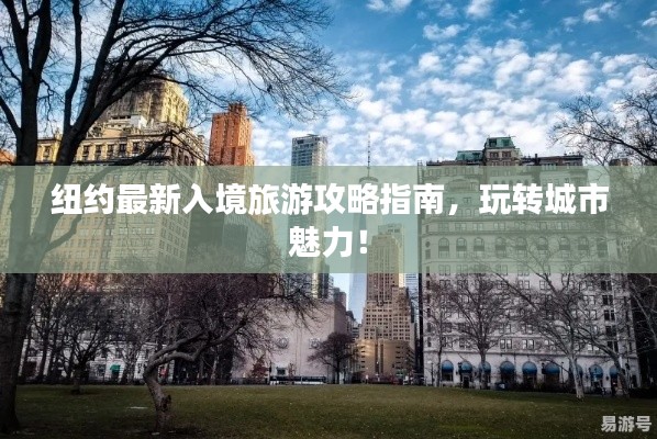 纽约最新入境旅游攻略指南，玩转城市魅力！