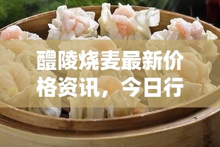 醴陵烧麦最新价格资讯，今日行情一网打尽！